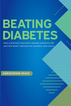 Paperback Beating Diabetes: How a botched insurance renewal saved my life and how what I learned can possibly save yours. Book