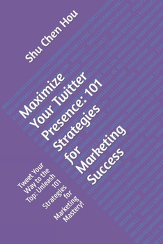 Paperback Maximize Your Twitter Presence: 101 Strategies for Marketing Success: Tweet Your Way to the Top: Unleash 101 Strategies for Marketing Mastery! Book