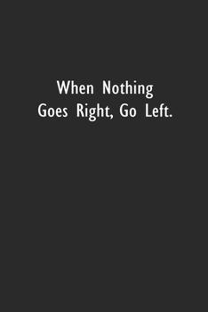 When Nothing Goes Right, Go Left.: Lined Notebook (110 Pages 6" x 9" )