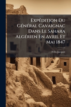 Paperback Expédition Du Général Cavaignac Dans Le Sahara Algérien En Avril Et Mai 1847: Relation Du Voyage, Exploration Scientifique, Souvenirs, Impressions, Et [French] Book