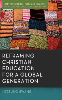 Reframing Christian Education for a Global Generation (Horizons in Religious Education)