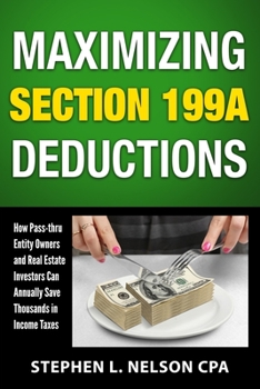 Paperback Maximizing Section 199A Deductions: How Pass-through Entity Owners and Real Estate Investors Can Annually Save Thousands in Income Taxes Book