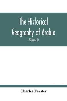 Paperback The Historical Geography Of Arabia; Or, The Patriarchal Evidences Of Revealed Religion: A Memoir With Illustrative Maps; And An Appendix, Containing T Book