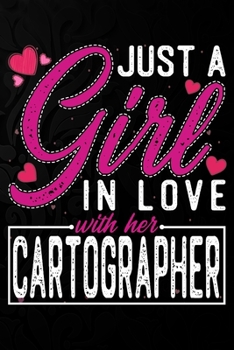 Just A Girl In Love With Her Cartographer: Cute Valentine's day or anniversary notebook for a girl whose boyfriend or husband is an awesome Cartographer.  100 Pages 6X9 Inch Lined journal notebook.