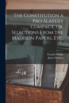 Paperback The Constitution a Pro-slavery Compact, or, Selections From the Madison Papers, Etc. Book