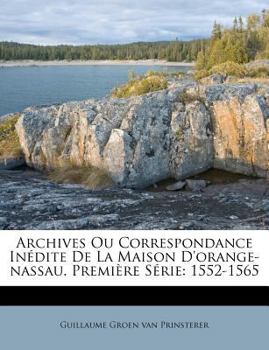 Paperback Archives Ou Correspondance Inédite De La Maison D'orange-nassau. Première Série: 1552-1565 [French] Book