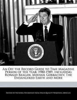 An off the Record Guide to Time Magazine Person of the Year : 1980-1989, Including Ronald Reagan, Mikhail Gorbachev, the Endangered Earth and More