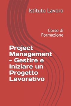 Project Management - Gestire e Iniziare un Progetto Lavorativo: Corso di Formazione (Italian Edition)