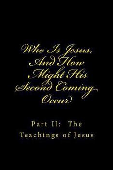 Paperback Who Is Jesus, And How Might His Second Coming Occur: Part II: The Teachings of Jesus Book