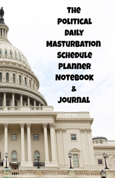 The Political Daily Masturbation Schedule Planner Notebook & Journal: The Perfect Gift Idea Adult Gag Prank Gifts Novelty Joke Stocking Stuffer Ideas 5.5x8.5 College Ruled White Paper Glossy Cover