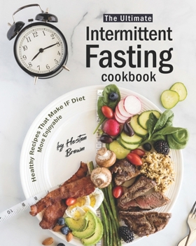 The Ultimate Intermittent Fasting Cookbook: Healthy Recipes That Make IF Diet More Enjoyable