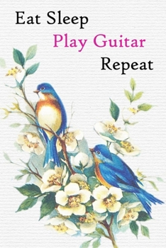 Eat Sleep Play Guitar Repeat: Lined Notebook / Journal Gift, 200 Pages, 6x9, Blue Bird Cover, Matte Finish Inspirational Quotes Journal, Notebook, Diary, Composition Book