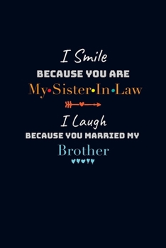 I Smile Because You Are My Sister In Law I Laugh Because You Married My Brother: Gift Book for Sister in Law Lined Journal Notebook to Write in 6x9 Inches 110 Pages College Ruled Composition Notebook
