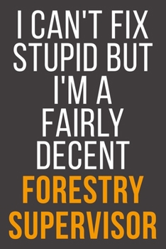I Can't Fix Stupid But I'm A Fairly Decent Forestry Supervisor: Funny Blank Lined Notebook For Coworker, Boss & Friend