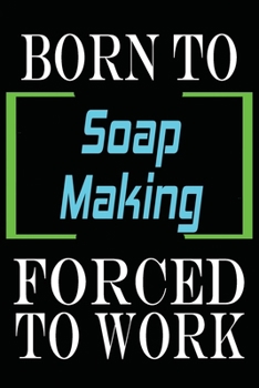 Born to Soap Making Forced to Work: Notebook Journal for Hobbies and Sports Lovers as Birthday Gift, Awesome For girls and women, 6x9 inches 110 Blank Lined pages