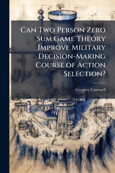 Paperback Can Two Person Zero Sum Game Theory Improve Military Decision-Making Course of Action Selection? Book