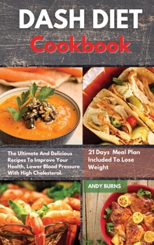 Hardcover DASH DIET Cookbook: The Ultimate And Delicious Recipes To Improve Your Health, Lower Blood Pressure With High Cholesterol. 21 Days Healthy Book