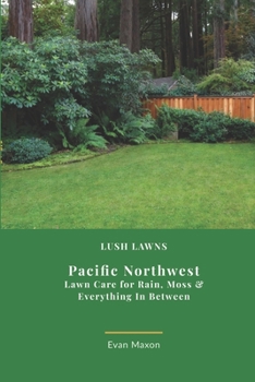 Lush Lawns: Northwest: A Comprehensive Guide to Mastering Lawn Care in the Northwest (Lush Lawns: Comprehensive Guides to The Best Lawn)