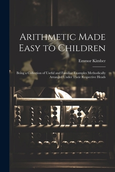 Paperback Arithmetic Made Easy to Children: Being a Collection of Useful and Familiar Examples Methodically Arranged Under Their Respective Heads Book