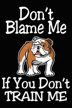 Paperback Don't Blame Me If You Don't Train Me: French Bulldog Training Log Book gifts. Best Dog Trainer Log Book gifts For Dog Lovers who loves French Bulldog. Book