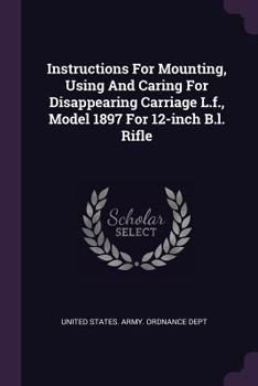 Paperback Instructions For Mounting, Using And Caring For Disappearing Carriage L.f., Model 1897 For 12-inch B.l. Rifle Book