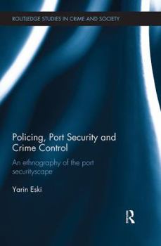 Policing, Port Security and Crime Control: An Ethnography of the Port Securityscape (Routledge Studies in Crime and Society)