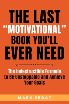 Paperback The Last "Motivational" Book You'll Ever Need: The Indestructible Formula to Be Unstoppable and Achieve Your Goals Book