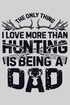 Paperback The Only Thing I Love More Than Hunting is Being a Dad: Hunting Lined Notebook, Journal, Organizer, Diary, Composition Notebook, Gifts for Hunters Book