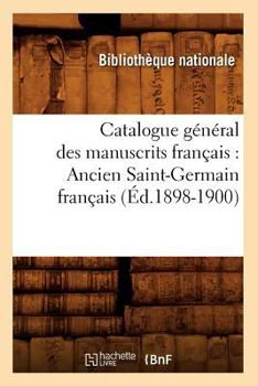 Paperback Catalogue Général Des Manuscrits Français: Ancien Saint-Germain Français (Éd.1898-1900) [French] Book