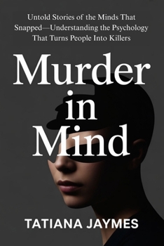 Murder in Mind: Untold Stories of the Minds That Snapped—Understanding the Psychology That Turns People Into Killers