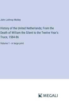 Hardcover History of the United Netherlands; From the Death of William the Silent to the Twelve Year's Truce, 1584-86: Volume 1 - in large print Book