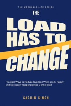 The Load Has to Change: Practical Ways to Reduce Overload When Work, Family, and Necessary Responsibilities Cannot Wait (The Workable Life)