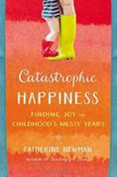 Hardcover Catastrophic Happiness: Finding Joy in Childhood's Messy Years Book