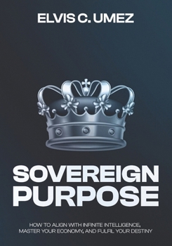Sovereign Purpose: How to Align with Infinite Intelligence, Master Your Economy, and Fulfil Your Destiny