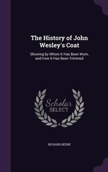 Hardcover The History of John Wesley's Coat: Showing by Whom It Has Been Worn, and How It Has Been Trimmed Book