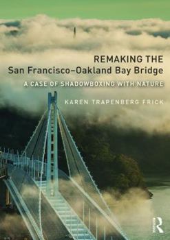Paperback Remaking the San Francisco-Oakland Bay Bridge: A Case of Shadowboxing with Nature Book
