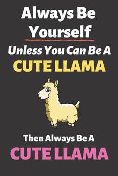 Always Be Yourself Unless You Can Be a Cute Llama Then Always Be a Cute Llama: Blank Lined Notebook Funny Adult Journal Gift for Work, Friends and Family