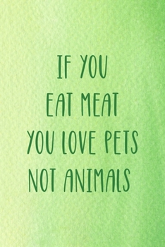 If You Eat Meat You Love Pets Not Animals: All Purpose 6x9 Blank Lined Notebook Journal Way Better Than A Card Trendy Unique Gift Green Texture Vegetarian