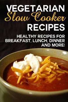 Paperback Vegetarian Slow Cooker Recipes: Healthy Recipes for Breakfast, Lunch, Dinner and More! Book