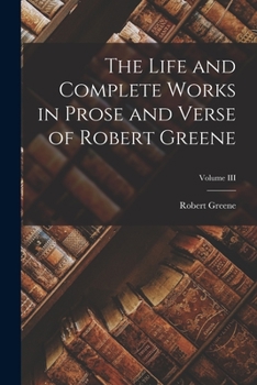 Paperback The Life and Complete Works in Prose and Verse of Robert Greene; Volume III Book