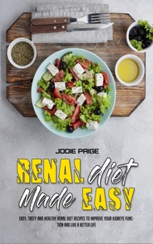 Renal Diet Made Easy: Easy, Tasty and Healthy Renal Diet Recipes to Improve Your Kidneys Function and Live a Better Life