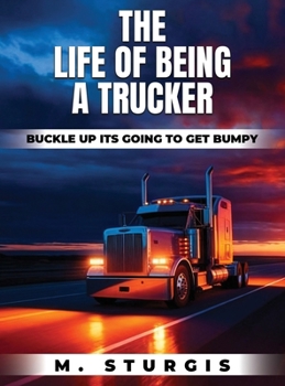 Hardcover The Life of Being a Trucker: Buckle up-it's going to get bumpy. Book