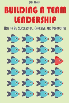 Paperback Building a Team Leadership: How to Be Successful, Cohesive and Productive Book