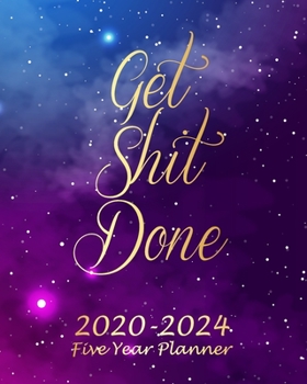 Get Shit Done 2020-2024 Five Year Planner: Galaxy Monthly Calendar Schedule Organizer (60 Months) For The Next Five Years With Holidays and inspirational Quotes