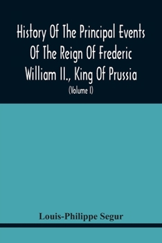 History of the Principal Events of the Reign of Frederic William II., King of Prussia: And a Political Picture of Europe, from 1786 to 1796, Volume 1