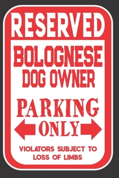 Reserved Bolognese Dog Owner Parking Only. Violators Subject To Loss Of Limbs: Blank Lined Notebook To Write In Funny Gift For Bolognese Dog Lovers