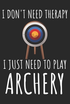I Don't Need Therapy I just Need To Play Archery: A Super Cute Archery notebook journal or dairy | Archery lovers gift for girls/boys | Archery lovers ... 9").Christmas/Thanksgiving/Birthday Gifts.