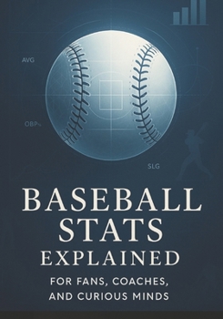 Paperback Baseball Stats Explained for Fans, Coaches, and Curious Minds: A Practical Breakdown of Analytics, Performance Indicators, and Decision-Making Tools Book