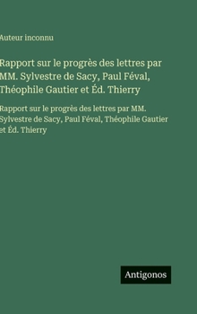 Rapport sur le progrès des lettres par MM. Sylvestre de Sacy, Paul Féval, Théophile Gautier et Éd. Thierry: Rapport sur le progrès des lettres par MM. ... Gautier et Éd. Thierry (French Edition)
