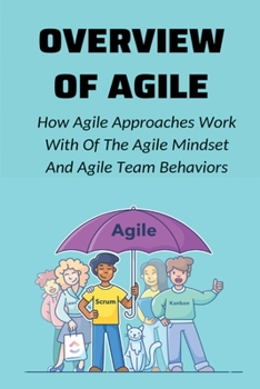 Paperback Overview Of Agile: How Agile Approaches Work With Of The Agile Mindset And Agile Team Behaviors: The Agile Mindset Book